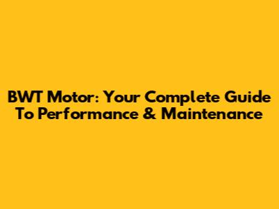 BWT Motor: Your Complete Guide To Performance & Maintenance