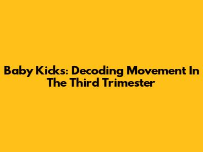 Baby Kicks: Decoding Movement In The Third Trimester