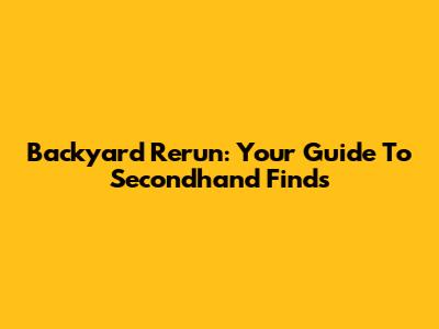 Backyard Rerun: Your Guide To Secondhand Finds