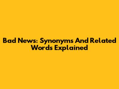 Bad News: Synonyms And Related Words Explained