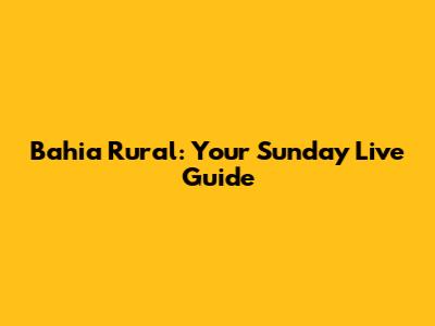 Bahia Rural: Your Sunday Live Guide