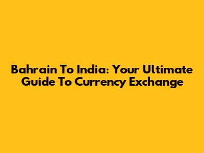 Bahrain To India: Your Ultimate Guide To Currency Exchange