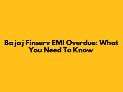 Bajaj Finserv EMI Overdue: What You Need To Know