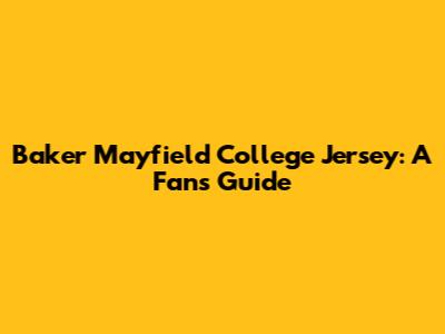 Baker Mayfield College Jersey: A Fan's Guide