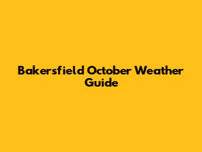 Bakersfield October Weather Guide