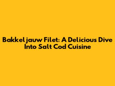 Bakkeljauw Filet: A Delicious Dive Into Salt Cod Cuisine