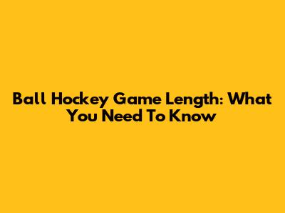 Ball Hockey Game Length: What You Need To Know