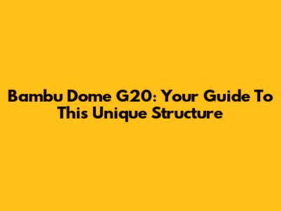 Bambu Dome G20: Your Guide To This Unique Structure