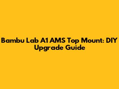 Bambu Lab A1 AMS Top Mount: DIY Upgrade Guide