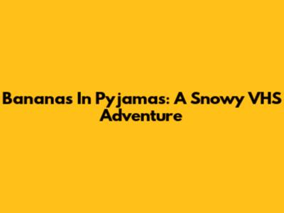 Bananas In Pyjamas: A Snowy VHS Adventure