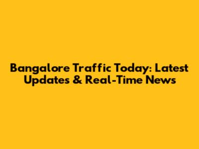 Bangalore Traffic Today: Latest Updates & Real-Time News