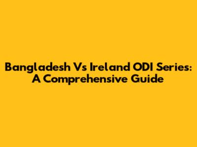 Bangladesh Vs Ireland ODI Series: A Comprehensive Guide