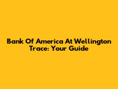 Bank Of America At Wellington Trace: Your Guide