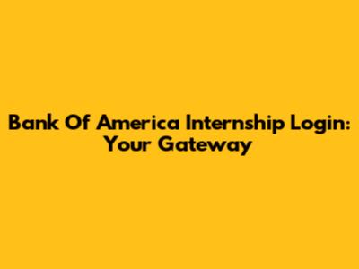 Bank Of America Internship Login: Your Gateway