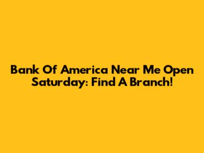 Bank Of America Near Me Open Saturday: Find A Branch!