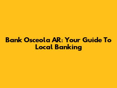 Bank Osceola AR: Your Guide To Local Banking