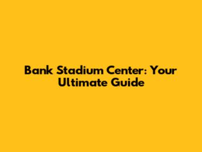 Bank Stadium Center: Your Ultimate Guide
