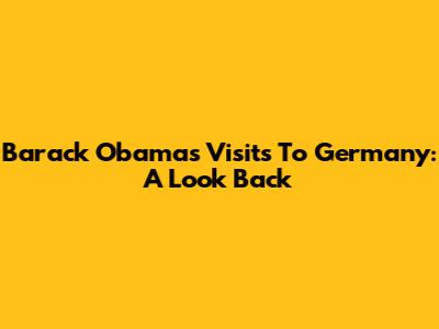 Barack Obama's Visits To Germany: A Look Back