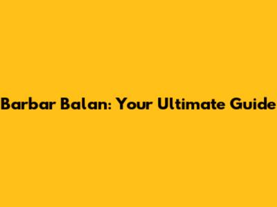Barbar Balan: Your Ultimate Guide