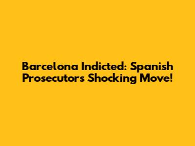Barcelona Indicted: Spanish Prosecutor's Shocking Move!