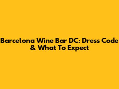 Barcelona Wine Bar DC: Dress Code & What To Expect
