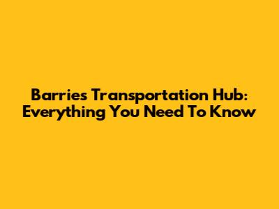 Barrie's Transportation Hub: Everything You Need To Know