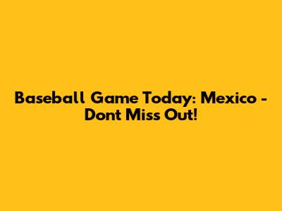 Baseball Game Today: Mexico - Don't Miss Out!