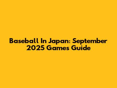 Baseball In Japan: September 2025 Games Guide