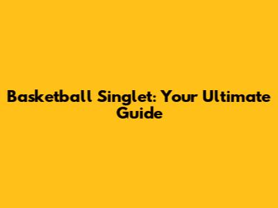 Basketball Singlet: Your Ultimate Guide