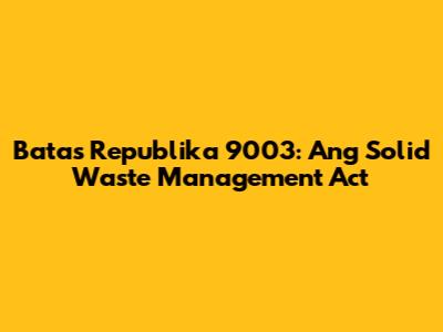 Batas Republika 9003: Ang Solid Waste Management Act