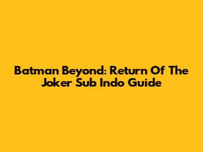 Batman Beyond: Return Of The Joker Sub Indo Guide