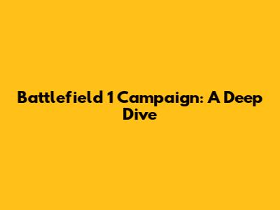 Battlefield 1 Campaign: A Deep Dive