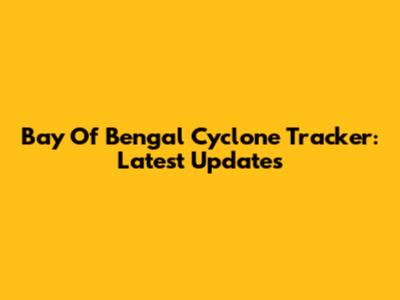 Bay Of Bengal Cyclone Tracker: Latest Updates