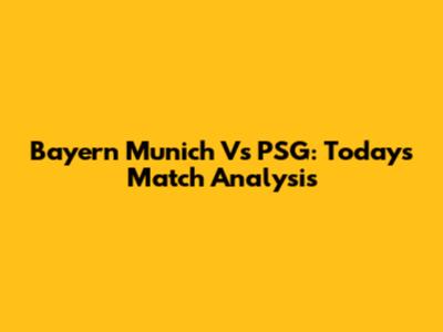Bayern Munich Vs PSG: Today's Match Analysis