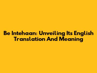 Be Intehaan: Unveiling Its English Translation And Meaning