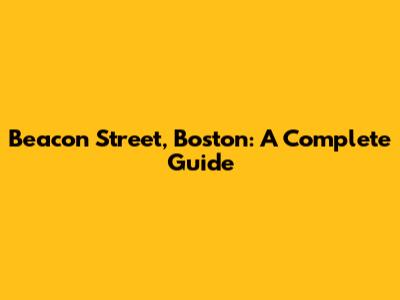 Beacon Street, Boston: A Complete Guide