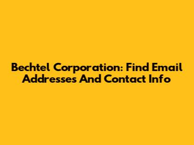 Bechtel Corporation: Find Email Addresses And Contact Info