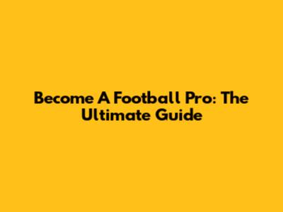 Become A Football Pro: The Ultimate Guide
