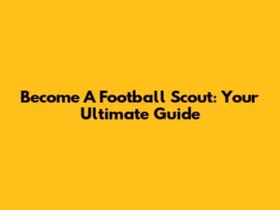Become A Football Scout: Your Ultimate Guide
