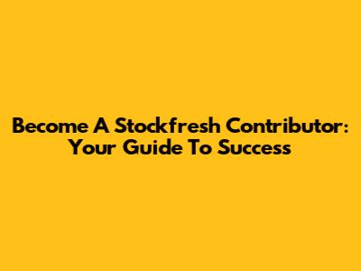 Become A Stockfresh Contributor: Your Guide To Success