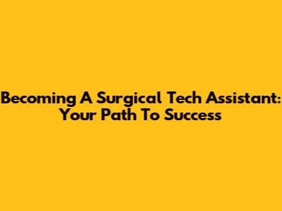 Becoming A Surgical Tech Assistant: Your Path To Success