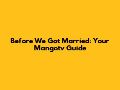 Before We Got Married: Your Mangotv Guide