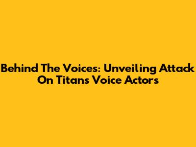 Behind The Voices: Unveiling Attack On Titan's Voice Actors