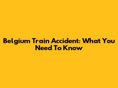 Belgium Train Accident: What You Need To Know