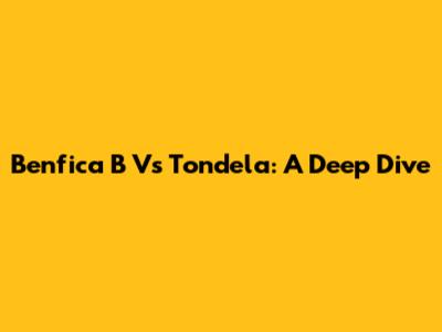 Benfica B Vs Tondela: A Deep Dive