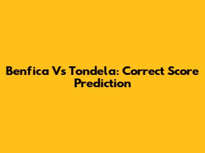 Benfica Vs Tondela: Correct Score Prediction