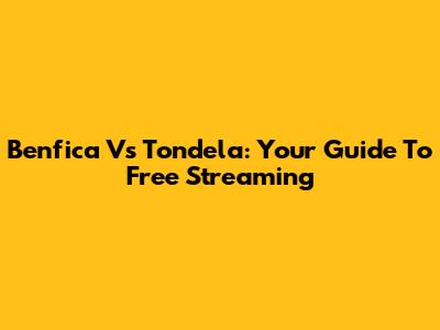 Benfica Vs Tondela: Your Guide To Free Streaming