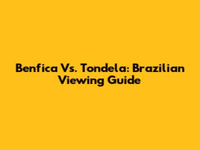 Benfica Vs. Tondela: Brazilian Viewing Guide