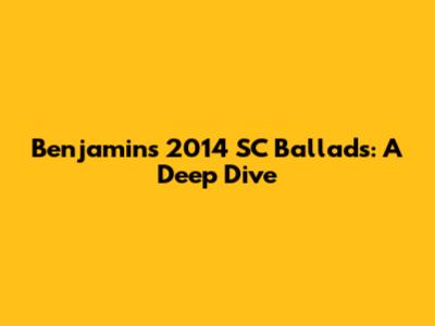 Benjamin's 2014 SC Ballads: A Deep Dive