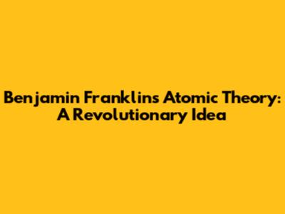 Benjamin Franklin's Atomic Theory: A Revolutionary Idea